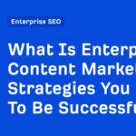 What Is Enterprise Content Marketing? Strategies You Need To Be Successful
