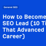 How to Become an SEO Lead (10 Tips That Advanced My Career)