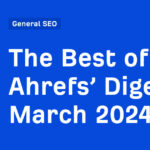 The Best of Ahrefs’ Digest: March 2024