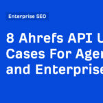 8 Ahrefs API Use Cases For Agencies and Enterprises