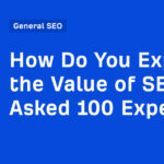 How Do You Explain the Value of SEO? I Asked 100 Experts