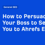 How to Persuade Your Boss to Send You to Ahrefs Evolve