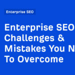 Enterprise SEO Challenges & Mistakes You Need To Overcome